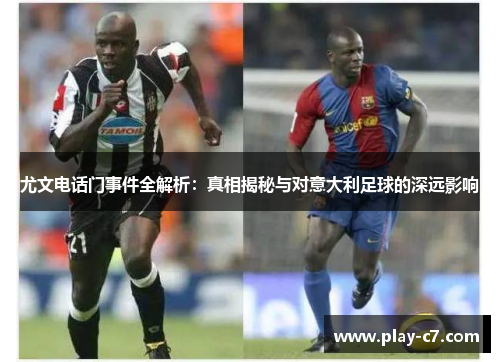 尤文电话门事件全解析：真相揭秘与对意大利足球的深远影响